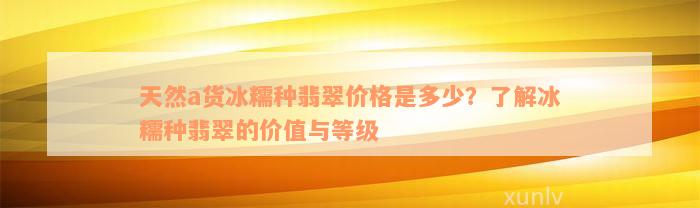 天然a货冰糯种翡翠价格是多少？了解冰糯种翡翠的价值与等级