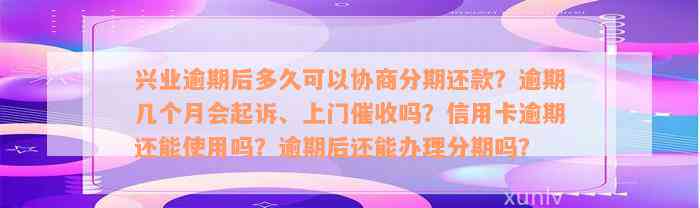 兴业逾期后多久可以协商分期还款？逾期几个月会起诉、上门催收吗？信用卡逾期还能使用吗？逾期后还能办理分期吗？