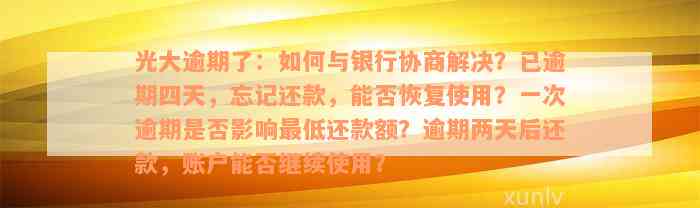 光大逾期了：如何与银行协商解决？已逾期四天，忘记还款，能否恢复使用？一次逾期是否影响最低还款额？逾期两天后还款，账户能否继续使用？