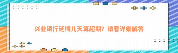 兴业银行延期几天算超期？请看详细解答