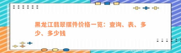 黑龙江翡翠摆件价格一览：查询、表、多少、多少钱