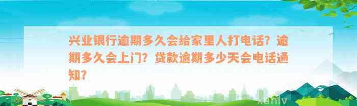 兴业银行逾期多久会给家里人打电话？逾期多久会上门？贷款逾期多少天会电话通知？