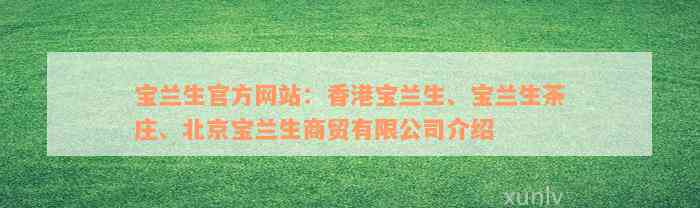 宝兰生官方网站：香港宝兰生、宝兰生茶庄、北京宝兰生商贸有限公司介绍