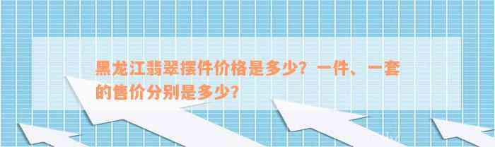 黑龙江翡翠摆件价格是多少？一件、一套的售价分别是多少？