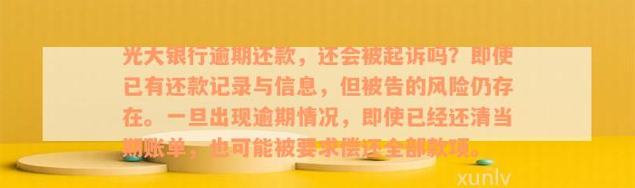 光大银行逾期还款，还会被起诉吗？即使已有还款记录与信息，但被告的风险仍存在。一旦出现逾期情况，即使已经还清当期账单，也可能被要求偿还全部款项。