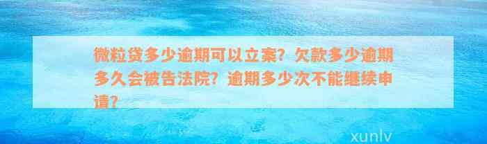 微粒贷多少逾期可以立案？欠款多少逾期多久会被告法院？逾期多少次不能继续申请？