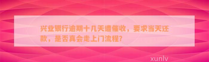 兴业银行逾期十几天遭催收，要求当天还款，是否真会走上门流程？