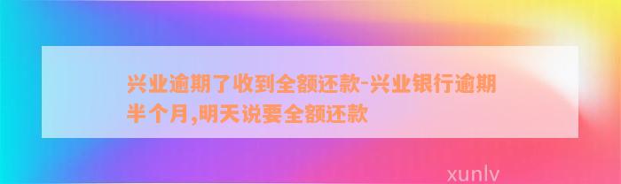 兴业逾期了收到全额还款-兴业银行逾期半个月,明天说要全额还款