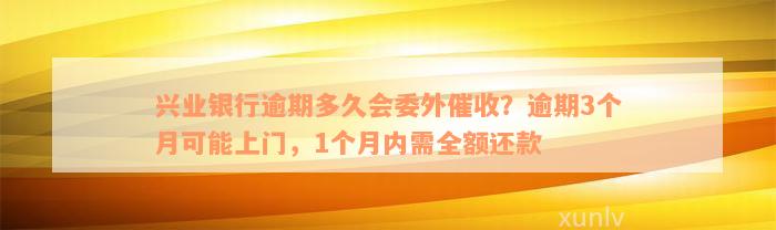 兴业银行逾期多久会委外催收？逾期3个月可能上门，1个月内需全额还款