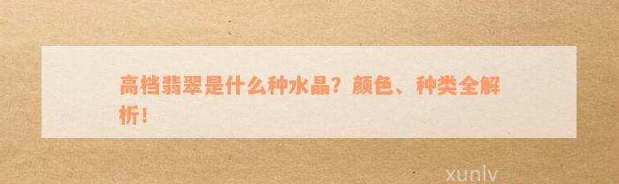 高档翡翠是什么种水晶？颜色、种类全解析！