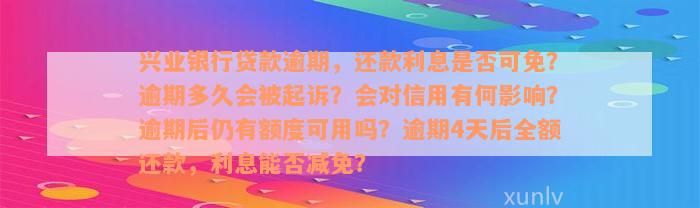 兴业银行贷款逾期，还款利息是否可免？逾期多久会被起诉？会对信用有何影响？逾期后仍有额度可用吗？逾期4天后全额还款，利息能否减免？