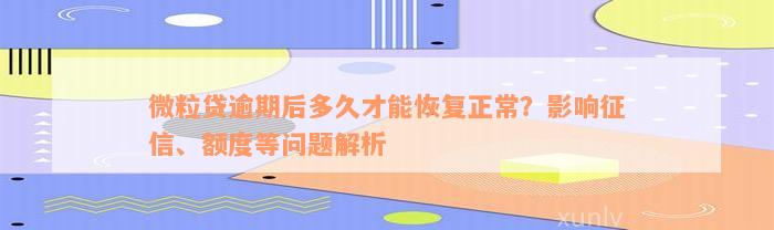 微粒贷逾期后多久才能恢复正常？影响征信、额度等问题解析