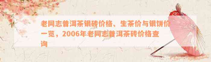 老同志普洱茶银砖价格、生茶价与银饼价一览，2006年老同志普洱茶砖价格查询