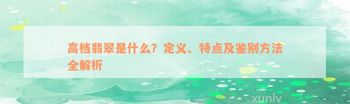 高档翡翠是什么？定义、特点及鉴别方法全解析