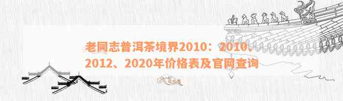 老同志普洱茶境界2010：2010、2012、2020年价格表及官网查询