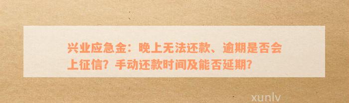 兴业应急金：晚上无法还款、逾期是否会上征信？手动还款时间及能否延期？