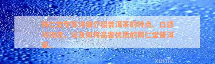 同仁堂专家详细介绍普洱茶的特点、口感与功效，以及如何品鉴优质的同仁堂普洱茶。