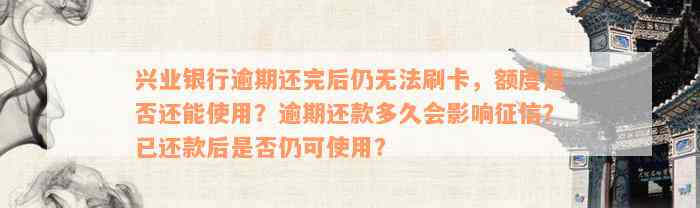 兴业银行逾期还完后仍无法刷卡，额度是否还能使用？逾期还款多久会影响征信？已还款后是否仍可使用？