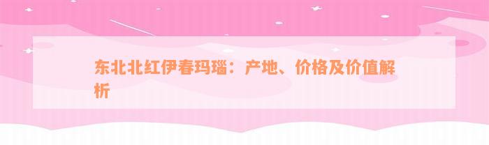 东北北红伊春玛瑙：产地、价格及价值解析