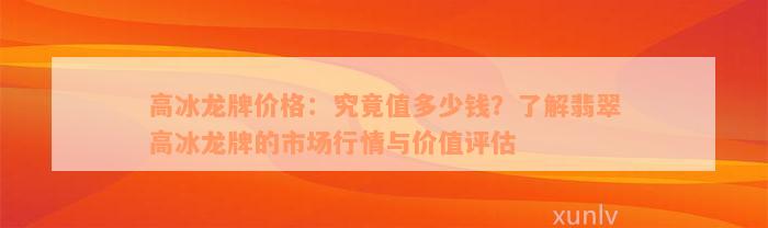 高冰龙牌价格：究竟值多少钱？了解翡翠高冰龙牌的市场行情与价值评估