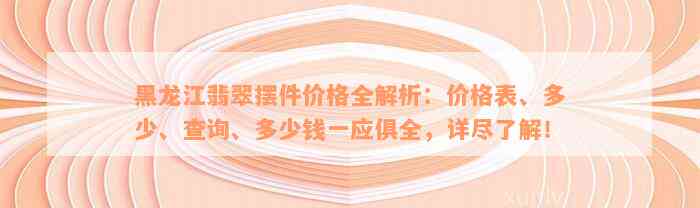 黑龙江翡翠摆件价格全解析：价格表、多少、查询、多少钱一应俱全，详尽了解！