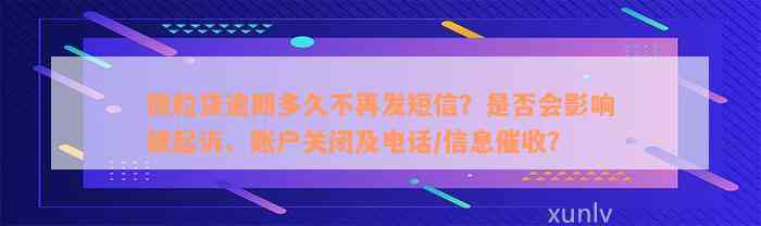 微粒贷逾期多久不再发短信？是否会影响被起诉、账户关闭及电话/信息催收？