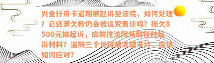 兴业行用卡逾期被起诉至法院，如何处理？已还清欠款仍会被追究责任吗？拖欠8500元被起诉，应前往法院领取何种起诉材料？逾期三个月将被冻结卡片，应该如何应对？