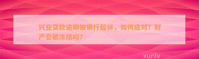 兴业贷款逾期被银行起诉，如何应对？财产会被冻结吗？