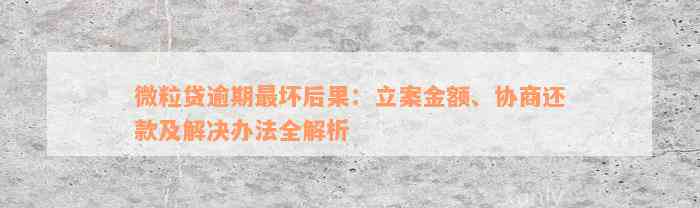 微粒贷逾期最坏后果：立案金额、协商还款及解决办法全解析