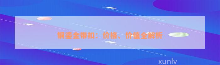 铜鎏金带扣：价格、价值全解析