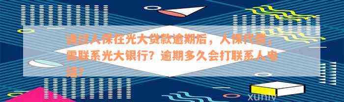 通过人保在光大贷款逾期后，人保代偿，需联系光大银行？逾期多久会打联系人电话？