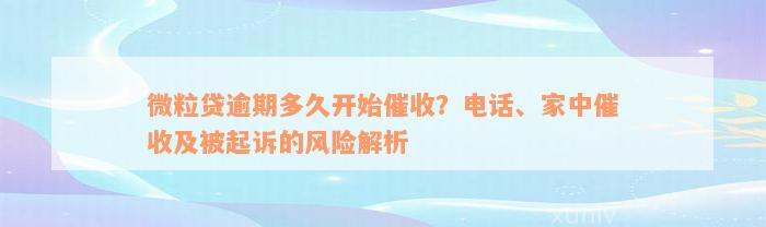 微粒贷逾期多久开始催收？电话、家中催收及被起诉的风险解析