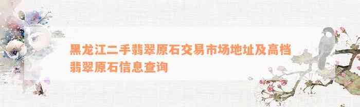 黑龙江二手翡翠原石交易市场地址及高档翡翠原石信息查询