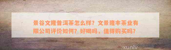 景谷文隆普洱茶怎么样？文景隆丰茶业有限公司评价如何？好喝吗，值得购买吗？