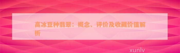 高冰豆种翡翠：概念、评价及收藏价值解析