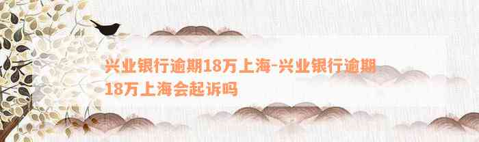 兴业银行逾期18万上海-兴业银行逾期18万上海会起诉吗