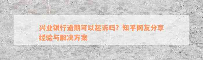 兴业银行逾期可以起诉吗？知乎网友分享经验与解决方案