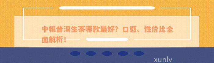 中粮普洱生茶哪款最好？口感、性价比全面解析！