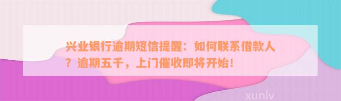 兴业银行逾期短信提醒：如何联系借款人？逾期五千，上门催收即将开始！