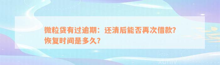 微粒贷有过逾期：还清后能否再次借款？恢复时间是多久？