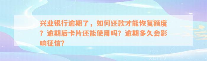 兴业银行逾期了，如何还款才能恢复额度？逾期后卡片还能使用吗？逾期多久会影响征信？