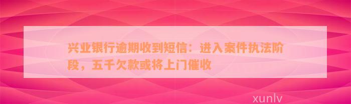 兴业银行逾期收到短信：进入案件执法阶段，五千欠款或将上门催收