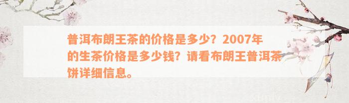 普洱布朗王茶的价格是多少？2007年的生茶价格是多少钱？请看布朗王普洱茶饼详细信息。