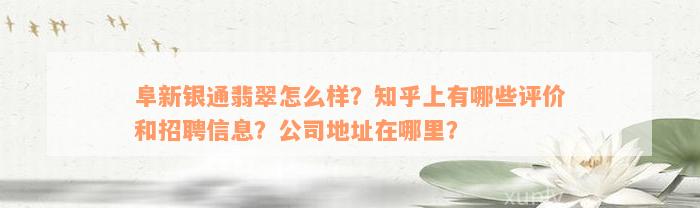 阜新银通翡翠怎么样？知乎上有哪些评价和招聘信息？公司地址在哪里？