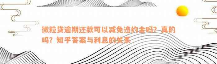 微粒贷逾期还款可以减免违约金吗？真的吗？知乎答案与利息的关系