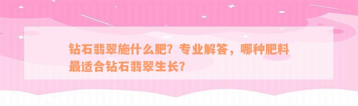 钻石翡翠施什么肥？专业解答，哪种肥料最适合钻石翡翠生长？