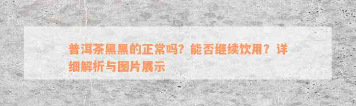 普洱茶黑黑的正常吗？能否继续饮用？详细解析与图片展示