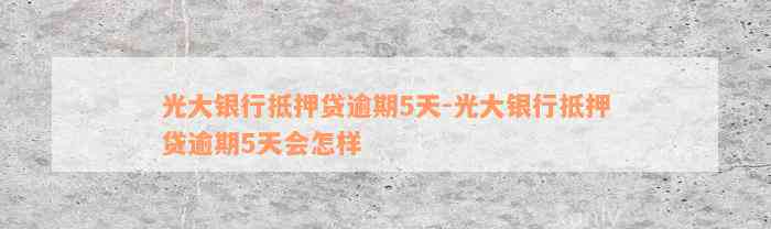 光大银行抵押贷逾期5天-光大银行抵押贷逾期5天会怎样