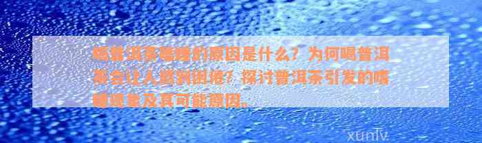 喝普洱茶瞌睡的原因是什么？为何喝普洱茶会让人感到困倦？探讨普洱茶引发的嗜睡现象及其可能原因。