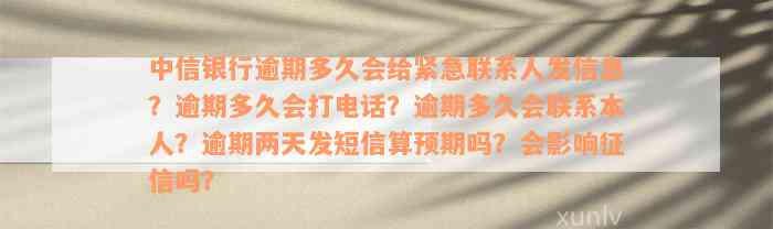 中信银行逾期多久会给紧急联系人发信息？逾期多久会打电话？逾期多久会联系本人？逾期两天发短信算预期吗？会影响征信吗？